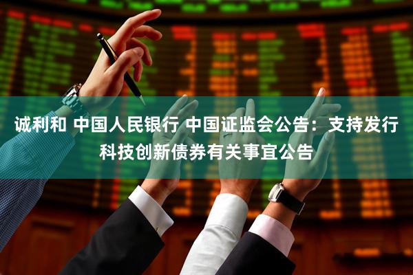 诚利和 中国人民银行 中国证监会公告：支持发行科技创新债券有关事宜公告