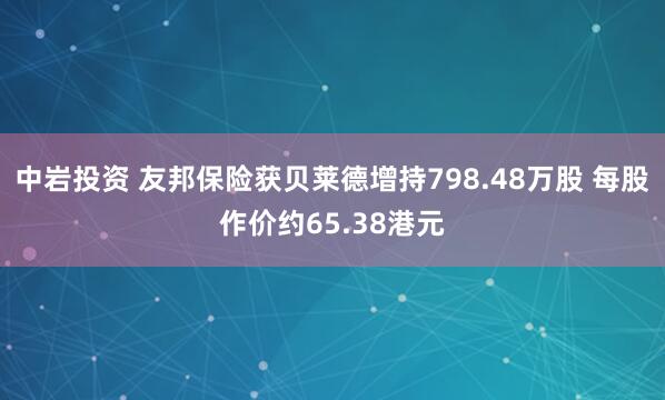 中岩投资 友邦保险获贝莱德增持798.48万股 每股作价约65.38港元