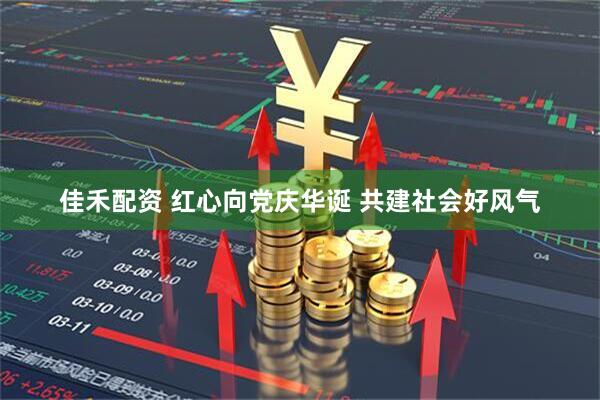 佳禾配资 红心向党庆华诞 共建社会好风气