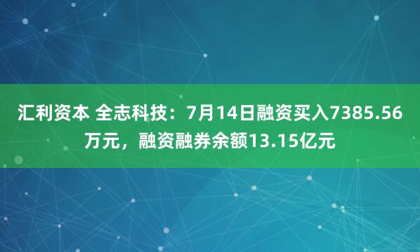 汇利资本 全志科技：7月14日融资买入7385.56万元，融资融券余额13.15亿元