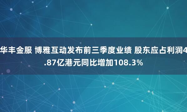 华丰金服 博雅互动发布前三季度业绩 股东应占利润4.87亿港元同比增加108.3%