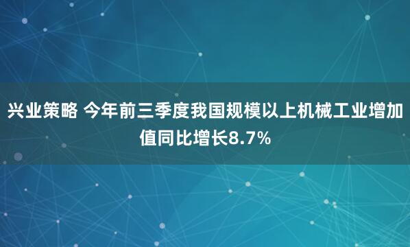 兴业策略 今年前三季度我国规模以上机械工业增加值同比增长8.7%