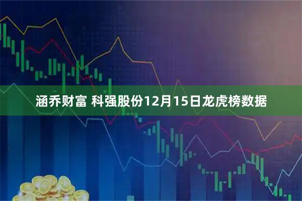 涵乔财富 科强股份12月15日龙虎榜数据